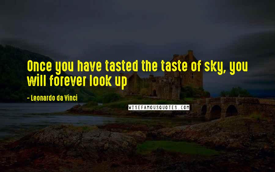 Leonardo Da Vinci Quotes: Once you have tasted the taste of sky, you will forever look up