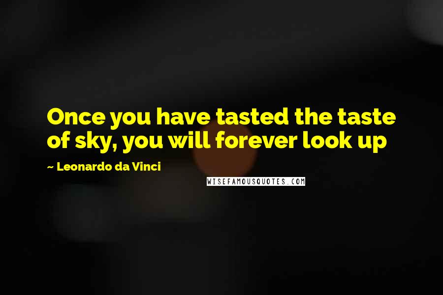 Leonardo Da Vinci Quotes: Once you have tasted the taste of sky, you will forever look up