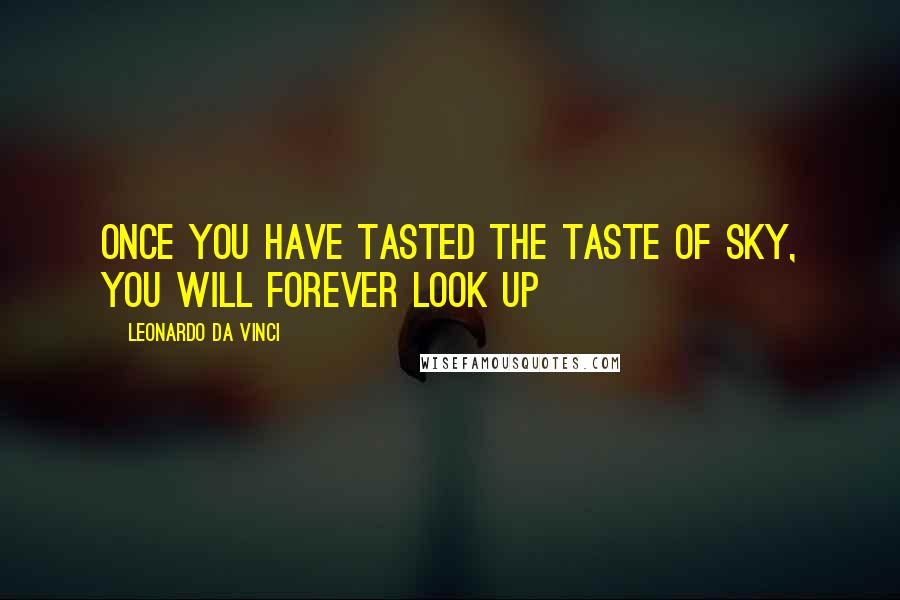 Leonardo Da Vinci Quotes: Once you have tasted the taste of sky, you will forever look up