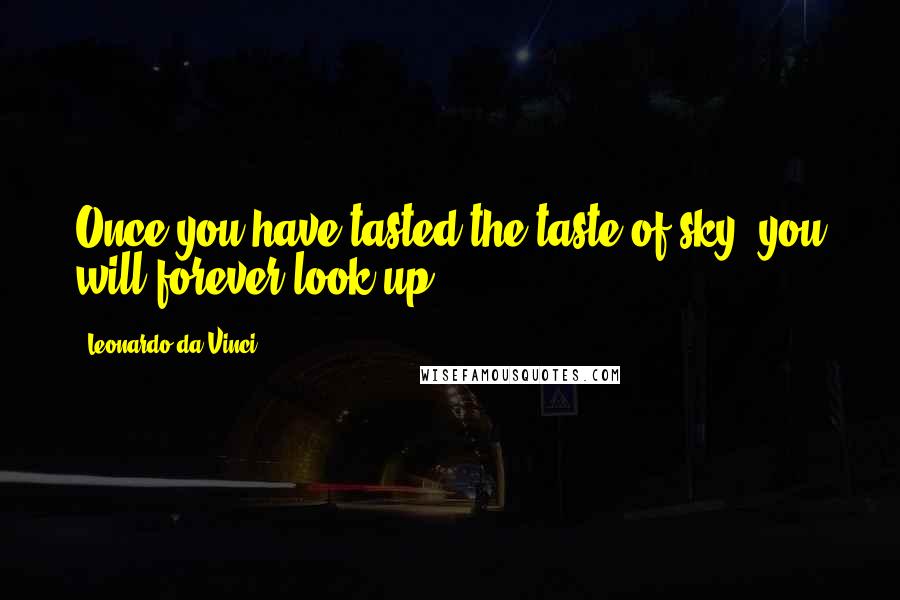 Leonardo Da Vinci Quotes: Once you have tasted the taste of sky, you will forever look up