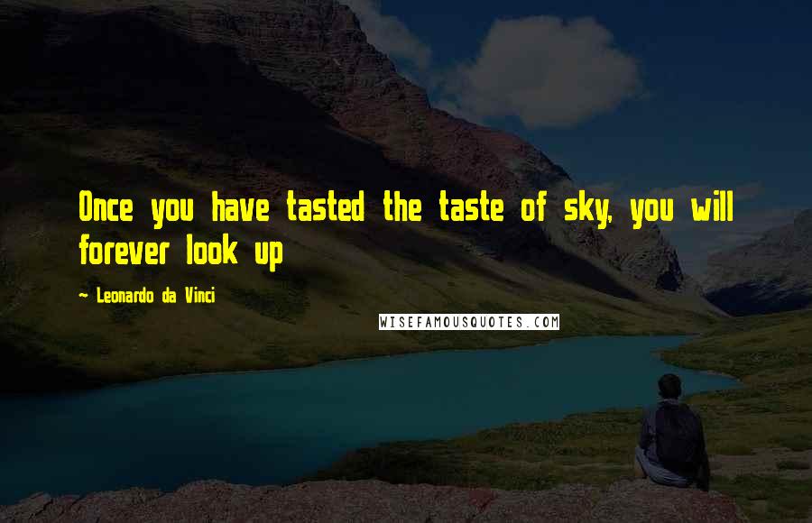 Leonardo Da Vinci Quotes: Once you have tasted the taste of sky, you will forever look up