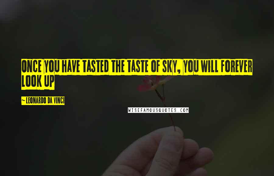 Leonardo Da Vinci Quotes: Once you have tasted the taste of sky, you will forever look up