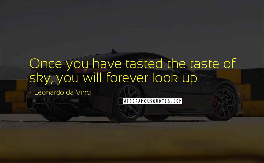 Leonardo Da Vinci Quotes: Once you have tasted the taste of sky, you will forever look up