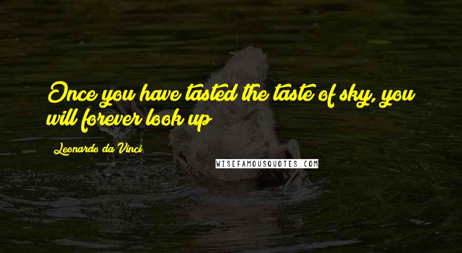 Leonardo Da Vinci Quotes: Once you have tasted the taste of sky, you will forever look up