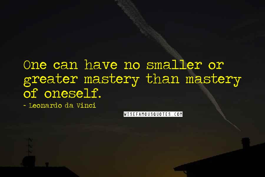 Leonardo Da Vinci Quotes: One can have no smaller or greater mastery than mastery of oneself.