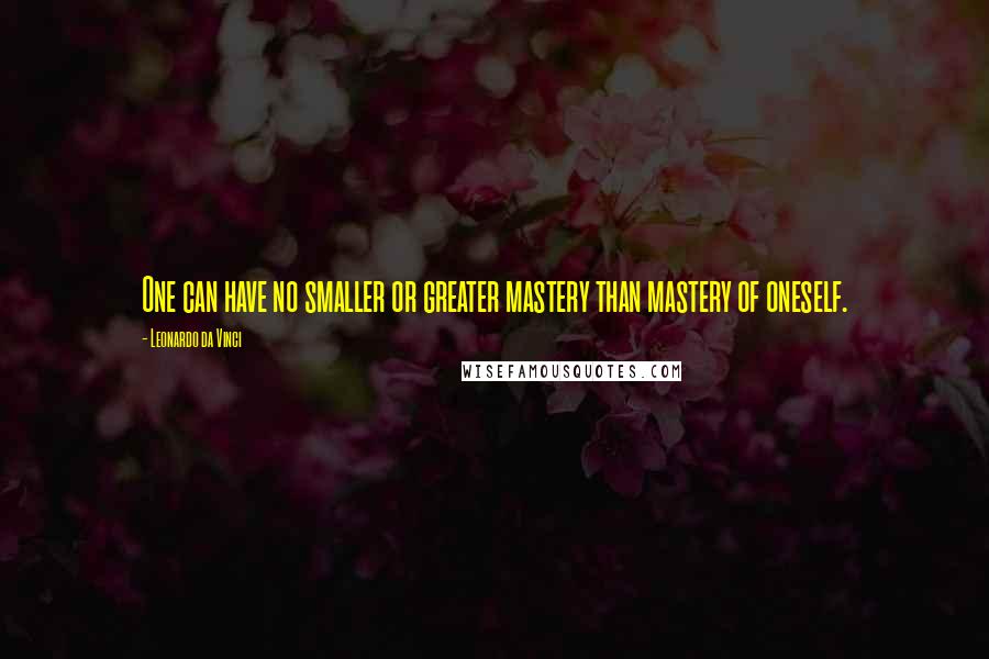 Leonardo Da Vinci Quotes: One can have no smaller or greater mastery than mastery of oneself.