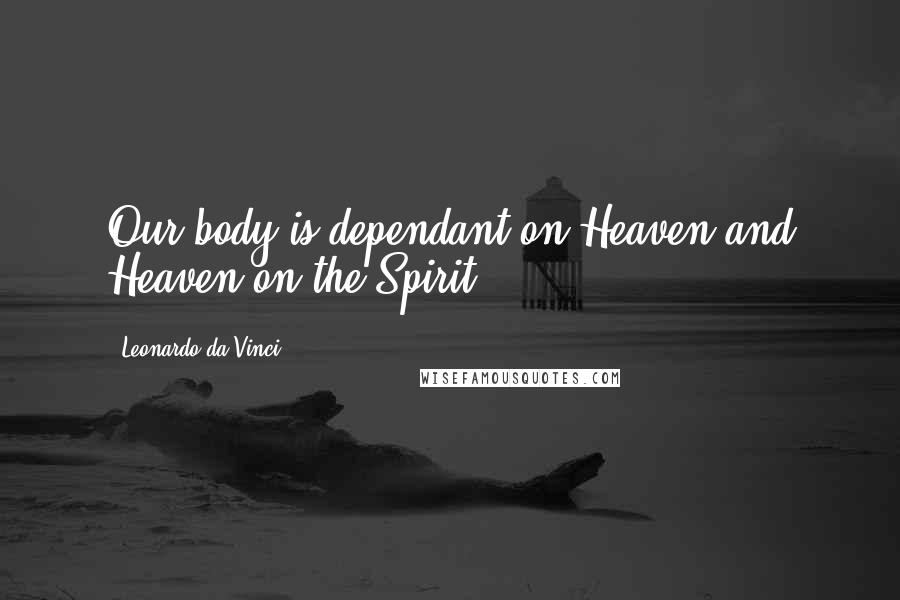 Leonardo Da Vinci Quotes: Our body is dependant on Heaven and Heaven on the Spirit.