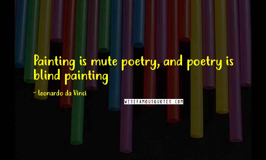 Leonardo Da Vinci Quotes: Painting is mute poetry, and poetry is blind painting