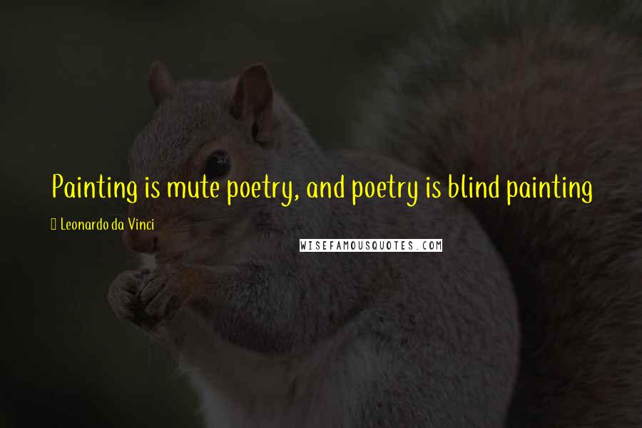 Leonardo Da Vinci Quotes: Painting is mute poetry, and poetry is blind painting