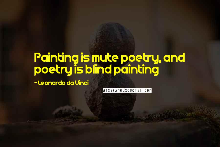 Leonardo Da Vinci Quotes: Painting is mute poetry, and poetry is blind painting