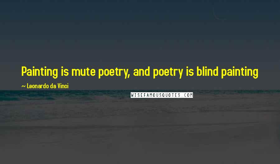 Leonardo Da Vinci Quotes: Painting is mute poetry, and poetry is blind painting