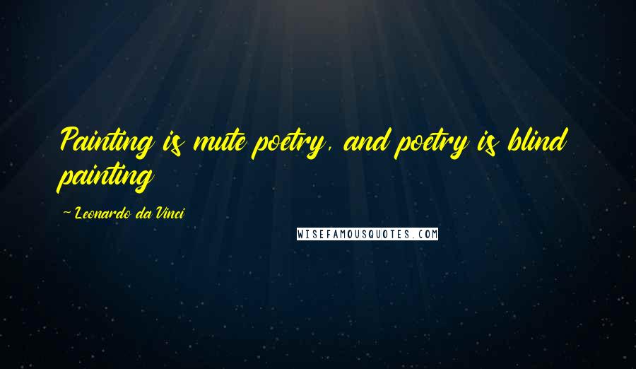 Leonardo Da Vinci Quotes: Painting is mute poetry, and poetry is blind painting