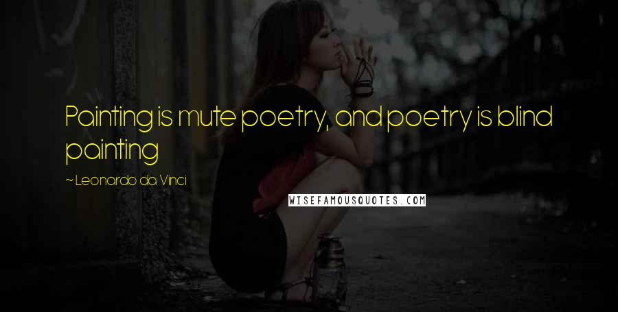 Leonardo Da Vinci Quotes: Painting is mute poetry, and poetry is blind painting