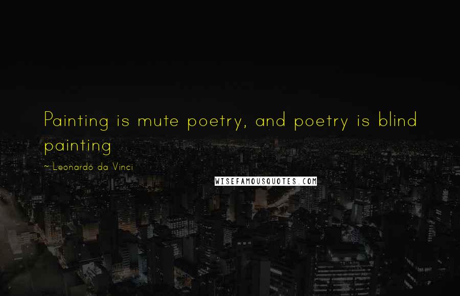 Leonardo Da Vinci Quotes: Painting is mute poetry, and poetry is blind painting