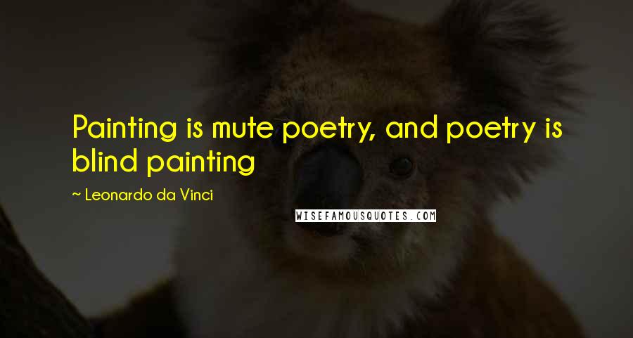 Leonardo Da Vinci Quotes: Painting is mute poetry, and poetry is blind painting