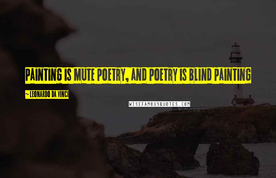 Leonardo Da Vinci Quotes: Painting is mute poetry, and poetry is blind painting