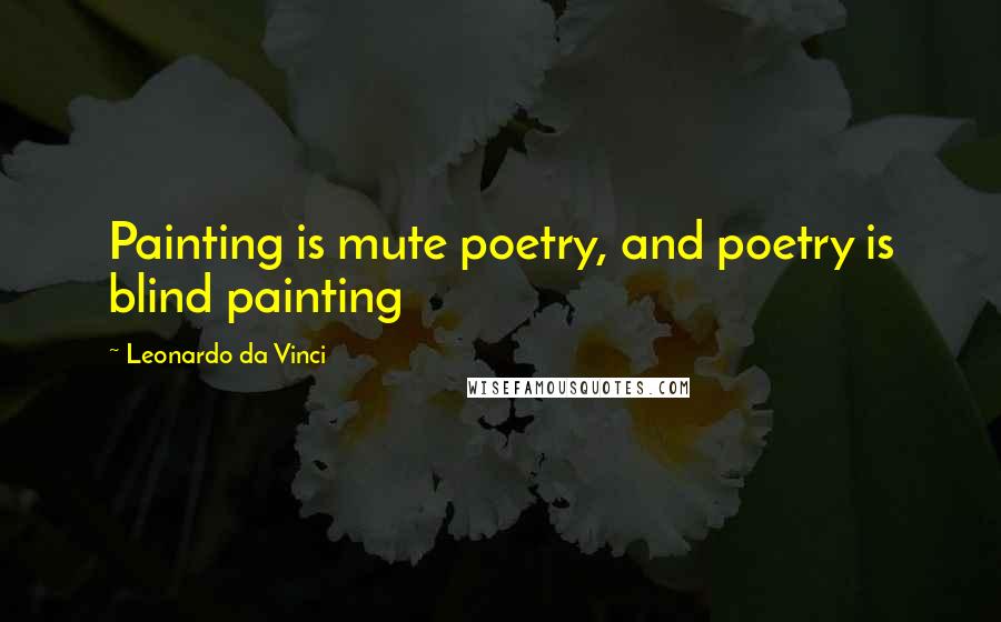 Leonardo Da Vinci Quotes: Painting is mute poetry, and poetry is blind painting