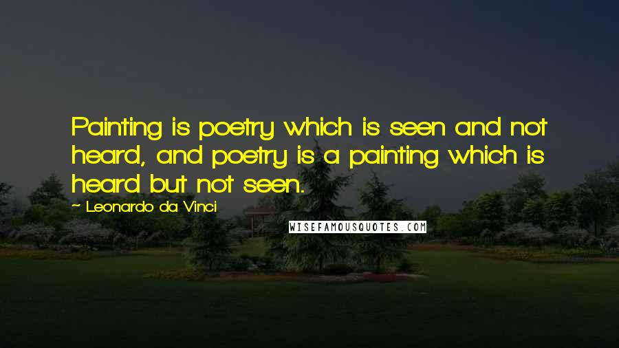 Leonardo Da Vinci Quotes: Painting is poetry which is seen and not heard, and poetry is a painting which is heard but not seen.