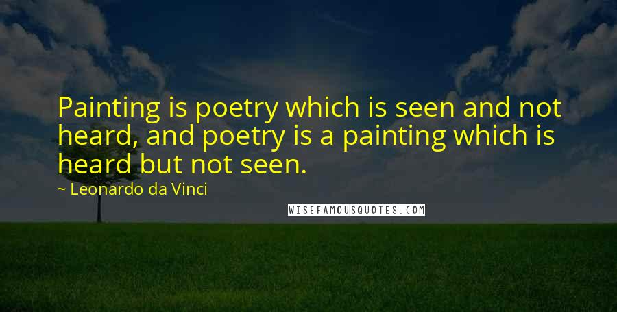 Leonardo Da Vinci Quotes: Painting is poetry which is seen and not heard, and poetry is a painting which is heard but not seen.