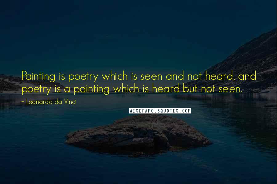 Leonardo Da Vinci Quotes: Painting is poetry which is seen and not heard, and poetry is a painting which is heard but not seen.