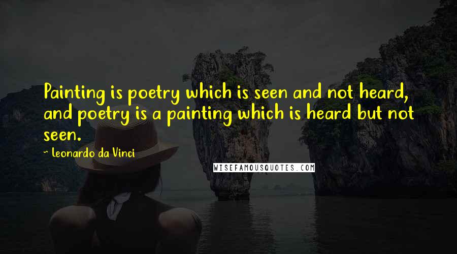 Leonardo Da Vinci Quotes: Painting is poetry which is seen and not heard, and poetry is a painting which is heard but not seen.