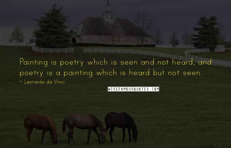 Leonardo Da Vinci Quotes: Painting is poetry which is seen and not heard, and poetry is a painting which is heard but not seen.