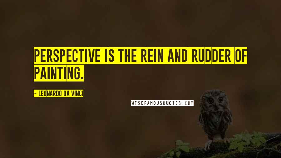 Leonardo Da Vinci Quotes: Perspective is the rein and rudder of painting.