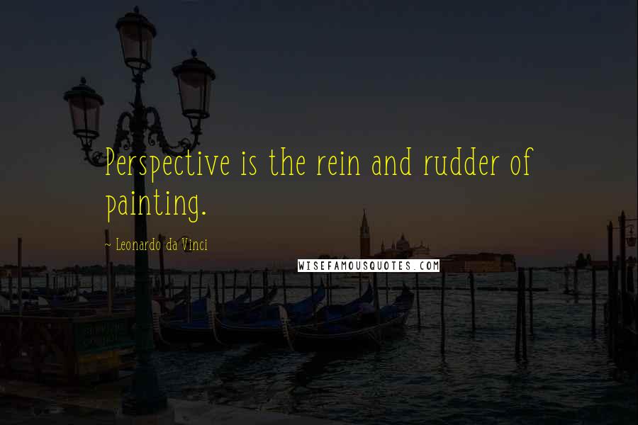 Leonardo Da Vinci Quotes: Perspective is the rein and rudder of painting.