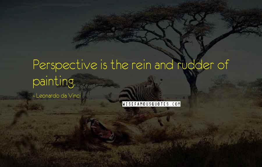 Leonardo Da Vinci Quotes: Perspective is the rein and rudder of painting.