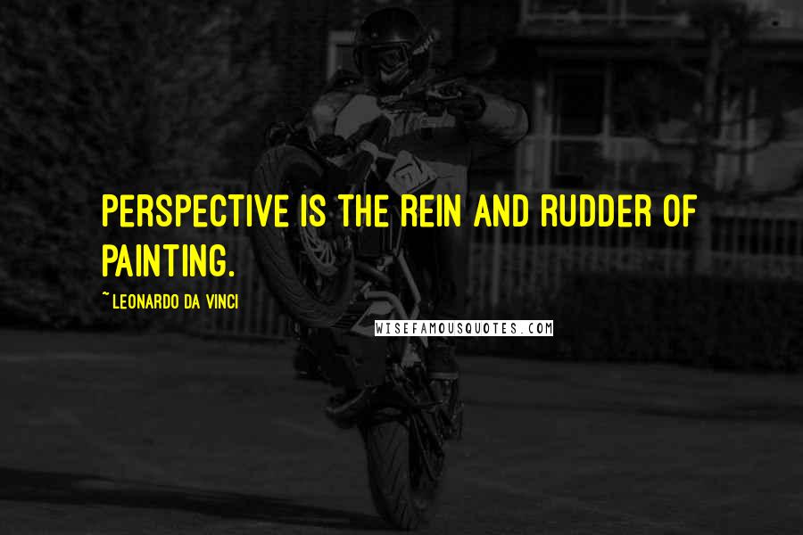 Leonardo Da Vinci Quotes: Perspective is the rein and rudder of painting.