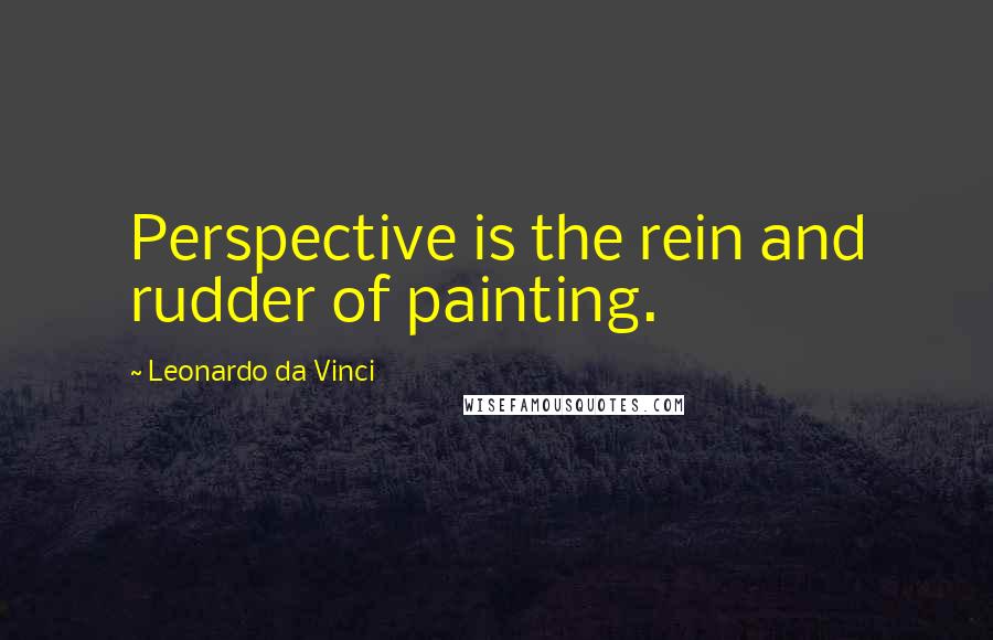 Leonardo Da Vinci Quotes: Perspective is the rein and rudder of painting.