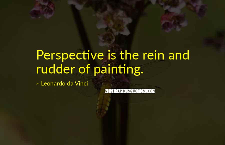 Leonardo Da Vinci Quotes: Perspective is the rein and rudder of painting.