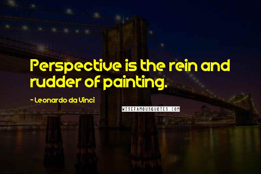 Leonardo Da Vinci Quotes: Perspective is the rein and rudder of painting.