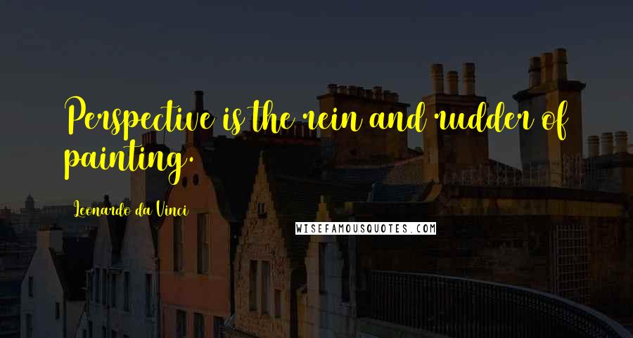 Leonardo Da Vinci Quotes: Perspective is the rein and rudder of painting.