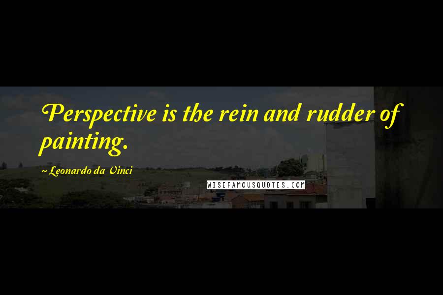 Leonardo Da Vinci Quotes: Perspective is the rein and rudder of painting.