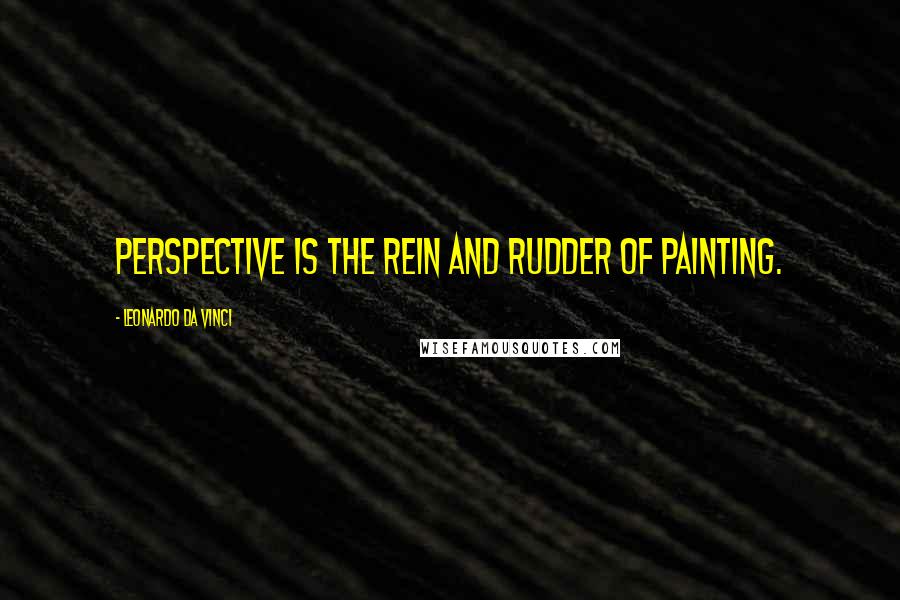 Leonardo Da Vinci Quotes: Perspective is the rein and rudder of painting.