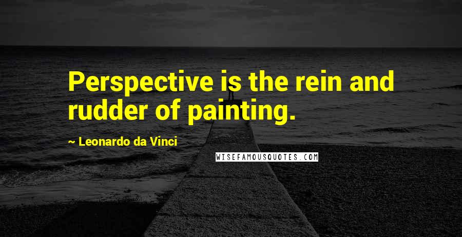 Leonardo Da Vinci Quotes: Perspective is the rein and rudder of painting.