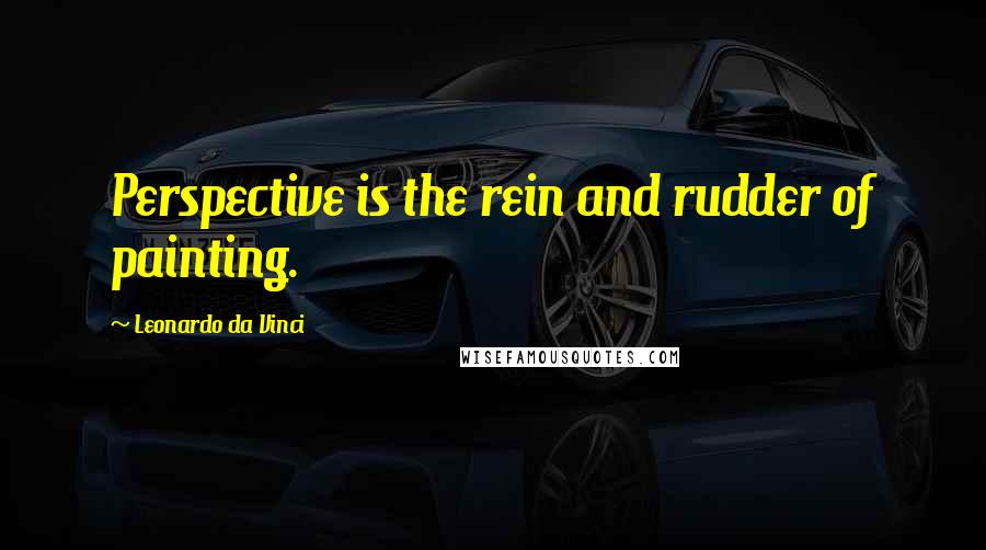 Leonardo Da Vinci Quotes: Perspective is the rein and rudder of painting.