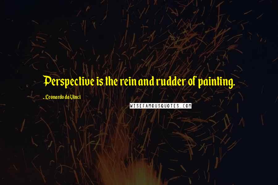 Leonardo Da Vinci Quotes: Perspective is the rein and rudder of painting.