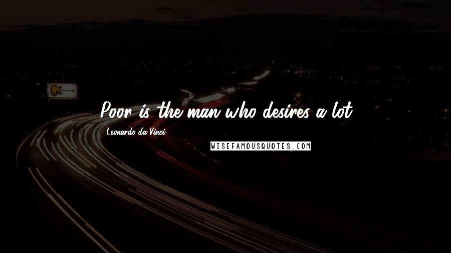 Leonardo Da Vinci Quotes: Poor is the man who desires a lot