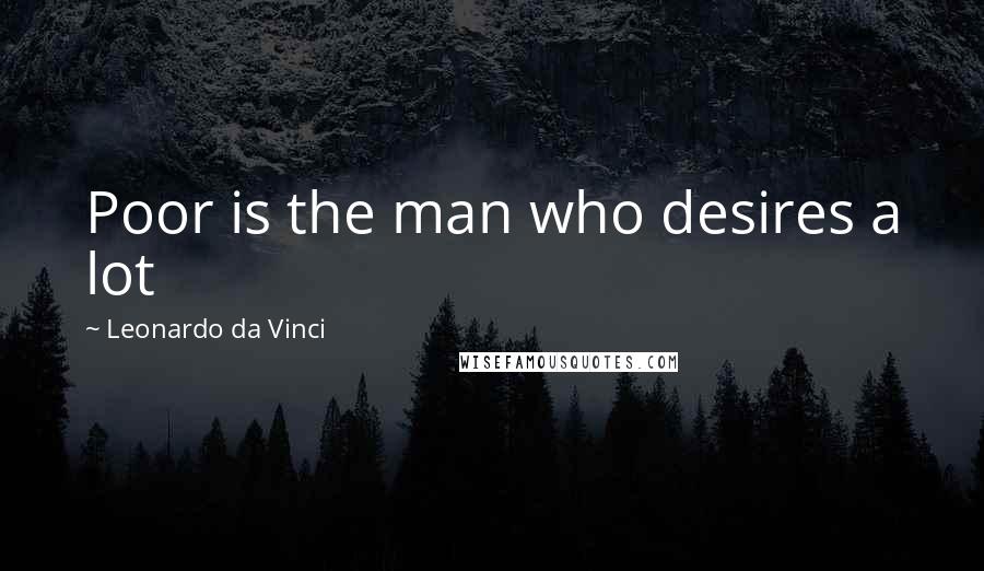 Leonardo Da Vinci Quotes: Poor is the man who desires a lot