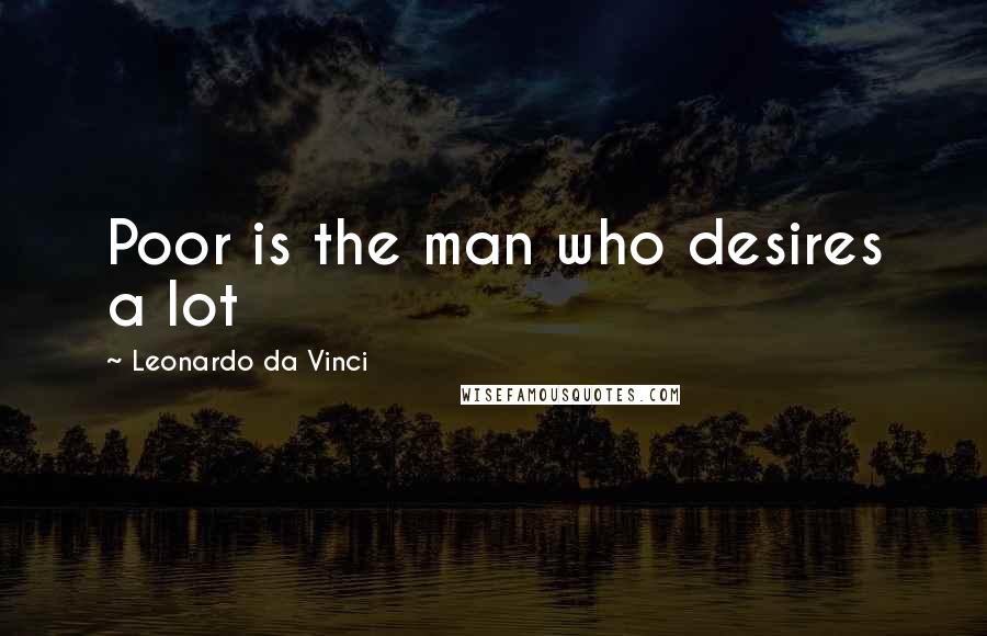 Leonardo Da Vinci Quotes: Poor is the man who desires a lot