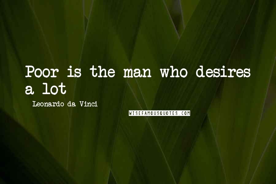 Leonardo Da Vinci Quotes: Poor is the man who desires a lot