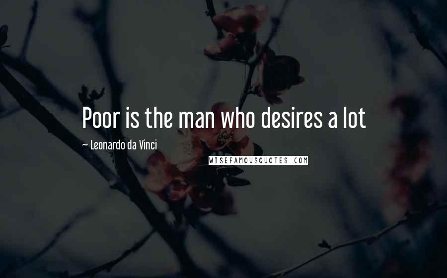 Leonardo Da Vinci Quotes: Poor is the man who desires a lot