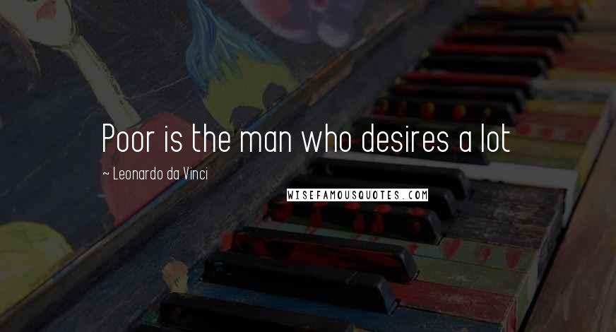 Leonardo Da Vinci Quotes: Poor is the man who desires a lot