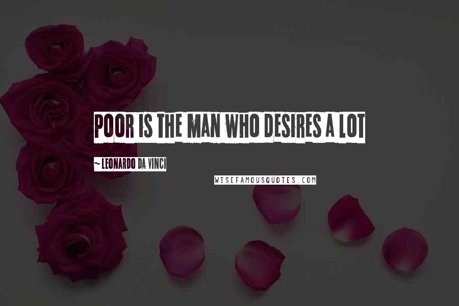 Leonardo Da Vinci Quotes: Poor is the man who desires a lot