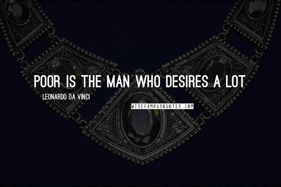 Leonardo Da Vinci Quotes: Poor is the man who desires a lot