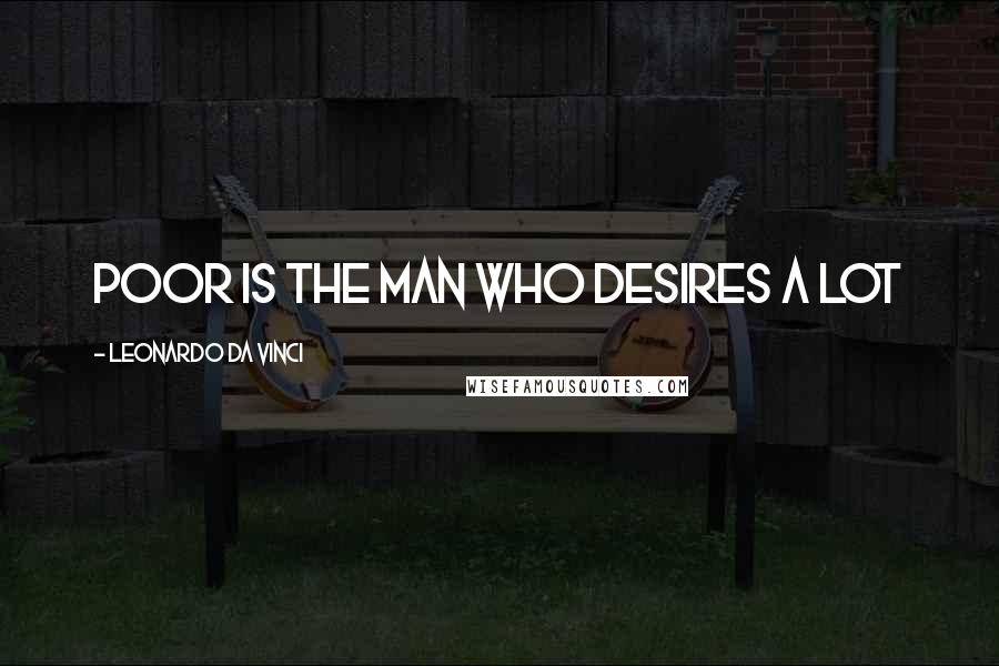 Leonardo Da Vinci Quotes: Poor is the man who desires a lot