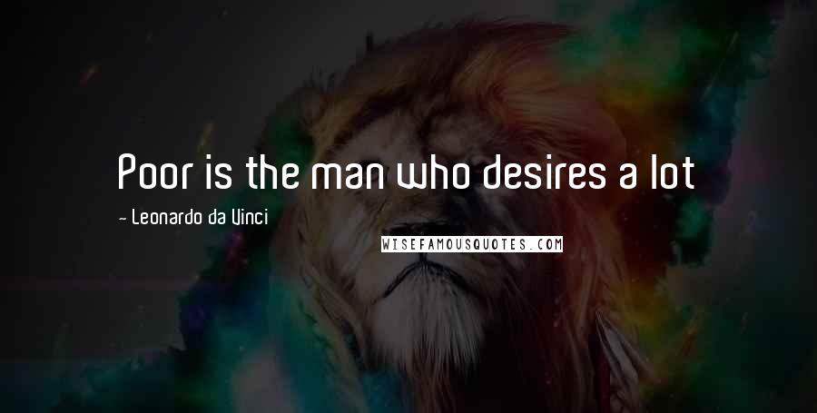 Leonardo Da Vinci Quotes: Poor is the man who desires a lot