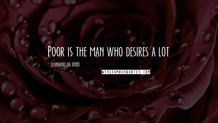 Leonardo Da Vinci Quotes: Poor is the man who desires a lot